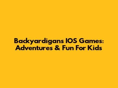 Backyardigans IOS Games: Adventures & Fun For Kids