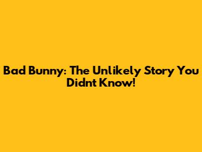 Bad Bunny: The Unlikely Story You Didn't Know!