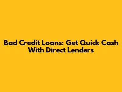 Bad Credit Loans: Get Quick Cash With Direct Lenders