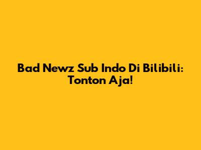 Bad Newz Sub Indo Di Bilibili: Tonton Aja!