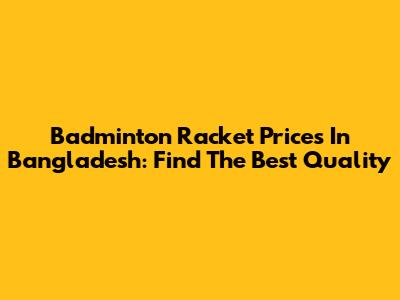 Badminton Racket Prices In Bangladesh: Find The Best Quality