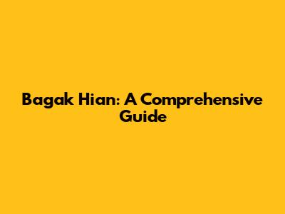 Bagak Hian: A Comprehensive Guide