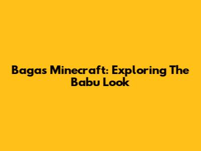 Bagas Minecraft: Exploring The Babu Look