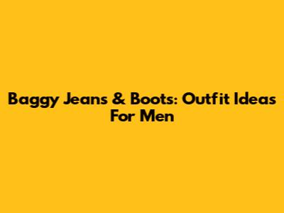 Baggy Jeans & Boots: Outfit Ideas For Men