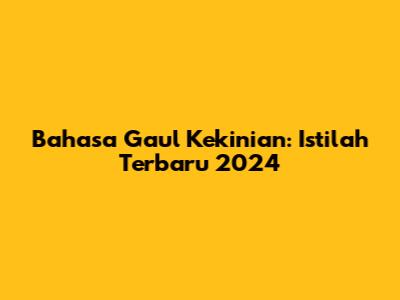 Bahasa Gaul Kekinian: Istilah Terbaru 2024