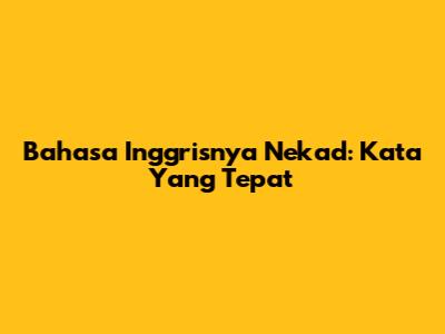Bahasa Inggrisnya Nekad: Kata Yang Tepat