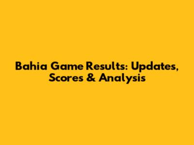 Bahia Game Results: Updates, Scores & Analysis