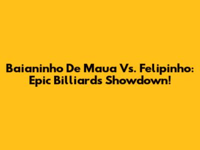 Baianinho De Maua Vs. Felipinho: Epic Billiards Showdown!