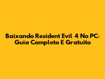 Baixando Resident Evil 4 No PC: Guia Completo E Gratuito