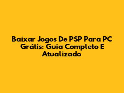 Baixar Jogos De PSP Para PC Grátis: Guia Completo E Atualizado