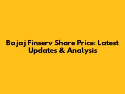 Bajaj Finserv Share Price: Latest Updates & Analysis
