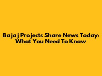 Bajaj Projects Share News Today: What You Need To Know