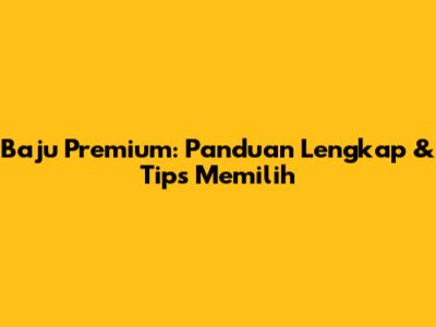 Baju Premium: Panduan Lengkap & Tips Memilih