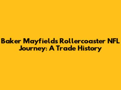 Baker Mayfield's Rollercoaster NFL Journey: A Trade History