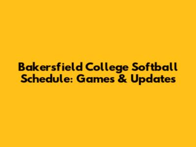 Bakersfield College Softball Schedule: Games & Updates