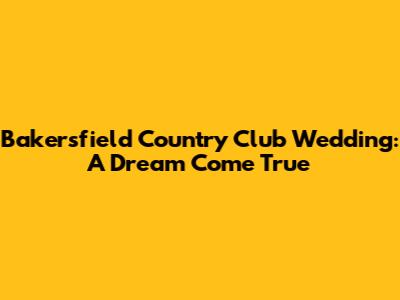 Bakersfield Country Club Wedding: A Dream Come True