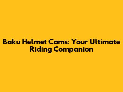Baku Helmet Cams: Your Ultimate Riding Companion
