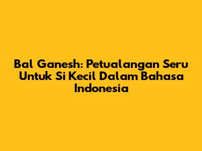 Bal Ganesh: Petualangan Seru Untuk Si Kecil Dalam Bahasa Indonesia
