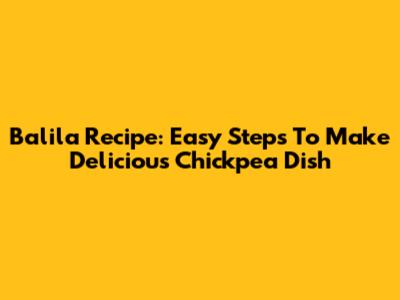 Balila Recipe: Easy Steps To Make Delicious Chickpea Dish