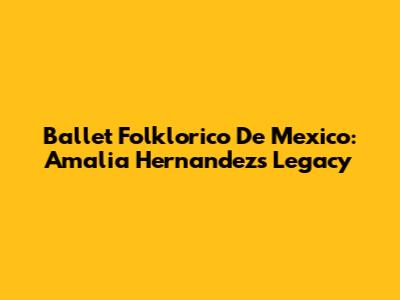 Ballet Folklorico De Mexico: Amalia Hernandez's Legacy