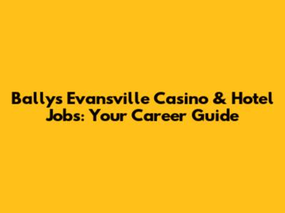 Bally's Evansville Casino & Hotel Jobs: Your Career Guide