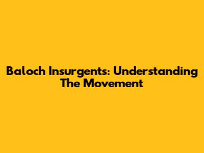 Baloch Insurgents: Understanding The Movement