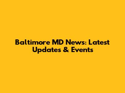 Baltimore MD News: Latest Updates & Events