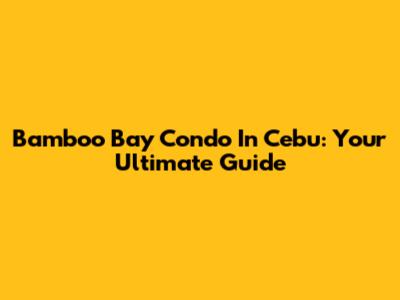 Bamboo Bay Condo In Cebu: Your Ultimate Guide