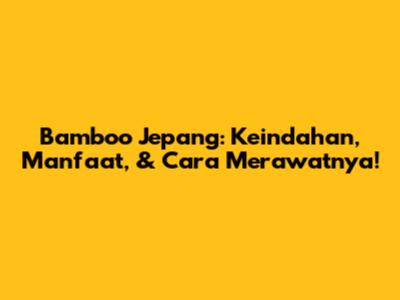 Bamboo Jepang: Keindahan, Manfaat, & Cara Merawatnya!
