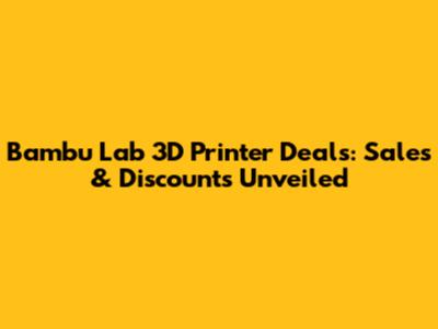 Bambu Lab 3D Printer Deals: Sales & Discounts Unveiled