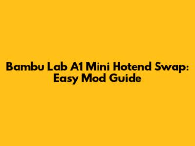 Bambu Lab A1 Mini Hotend Swap: Easy Mod Guide