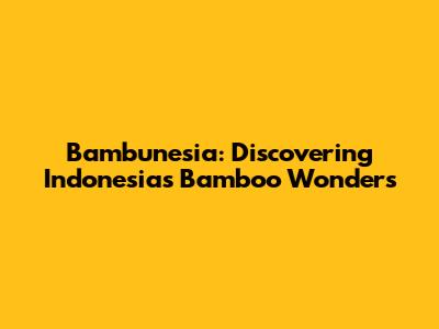 Bambunesia: Discovering Indonesia's Bamboo Wonders