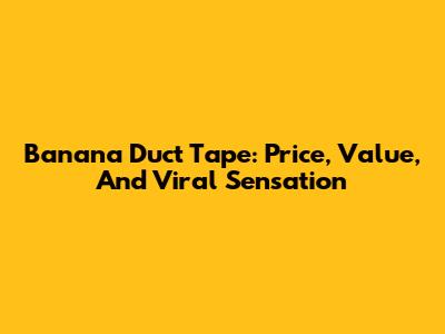 Banana Duct Tape: Price, Value, And Viral Sensation