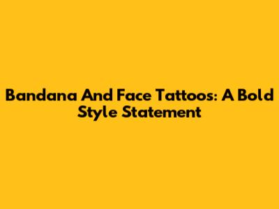Bandana And Face Tattoos: A Bold Style Statement