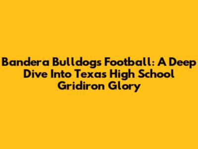 Bandera Bulldogs Football: A Deep Dive Into Texas High School Gridiron Glory