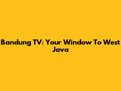 Bandung TV: Your Window To West Java