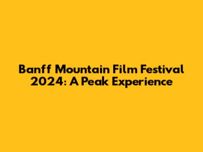 Banff Mountain Film Festival 2024: A Peak Experience