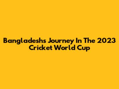 Bangladesh's Journey In The 2023 Cricket World Cup