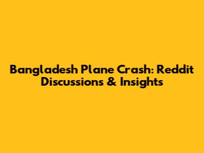 Bangladesh Plane Crash: Reddit Discussions & Insights