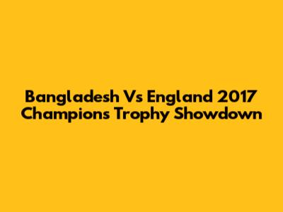 Bangladesh Vs England 2017 Champions Trophy Showdown