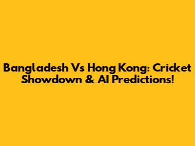 Bangladesh Vs Hong Kong: Cricket Showdown & AI Predictions!