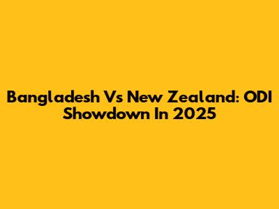 Bangladesh Vs New Zealand: ODI Showdown In 2025