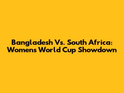 Bangladesh Vs. South Africa: Women's World Cup Showdown