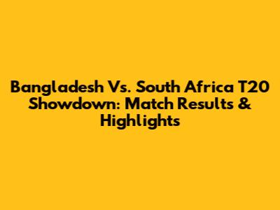 Bangladesh Vs. South Africa T20 Showdown: Match Results & Highlights