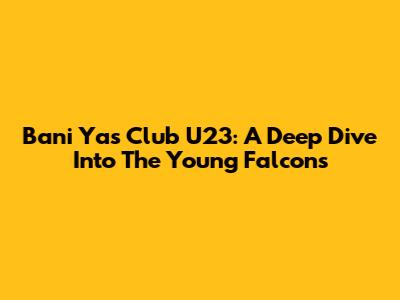 Bani Yas Club U23: A Deep Dive Into The Young Falcons