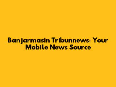 Banjarmasin Tribunnews: Your Mobile News Source
