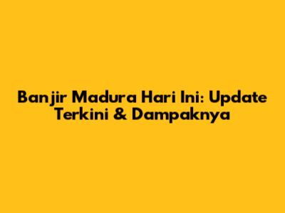Banjir Madura Hari Ini: Update Terkini & Dampaknya