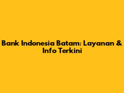 Bank Indonesia Batam: Layanan & Info Terkini