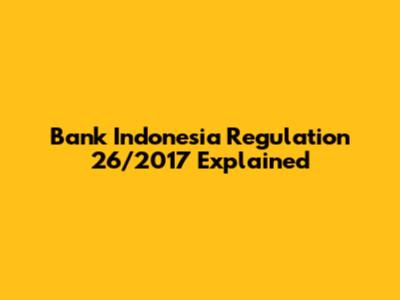 Bank Indonesia Regulation 26/2017 Explained