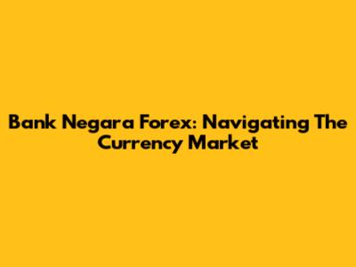 Bank Negara Forex: Navigating The Currency Market